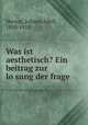 Was ist aesthetisch? Ein beitrag zur lo?sung der frage, Herzog, Johann Adolf, 1850-1915 