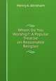 Whom Do You Worship?: A Popular Treatise on Reasonable Religion, Henry A. Abraham 