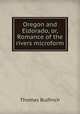Oregon and Eldorado, or, Romance of the rivers microform, Bulfinch Thomas 