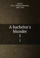 A bachelor`s blunder. 1, Norris, W. E. (William Edward), 1847-1925 