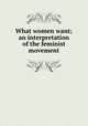 What women want; an interpretation of the feminist movement, Hale, Beatrice Forbes-Robertson, b. 1883,Catt, Carrie Chapman, 1859-1947, former owner. DLC [from old catalog],National American Woman Suffrage Association Collection (Library of Congress) DLC [from old catalog] 