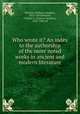 Who wrote it? An index to the authorship of the more noted works in ancient and modern literature, Wheeler, William Adolphus, 1833-1874,Wheeler, Charles G. (Charles Gardner), 1855-1946, ed 