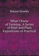 What I Know of Farming: A Series of Brief and Plain Expositions of Practical ., Greeley, Horace 