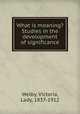 What is meaning? Studies in the development of significance, Welby, Victoria, Lady, 1837-1912 