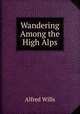 Wandering Among the High Alps, Alfred Wills 