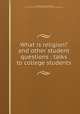 What is religion? and other student questions : talks to college students, Pritchett, Henry S. (Henry Smith), 1857-1939,Shapiro Bruce Rogers Collection (Library of Congress) DLC 