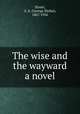 The wise and the wayward a novel, Street, G. S. (George Slythe), 1867-1936 