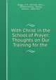 With Christ in the School of Prayer: Thoughts on Our Training for the ., Briggs, S. R . (Toronto, Ont .), Andrew Murray , Murray, Andrew , 1828-1917 