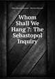Whom Shall We Hang ?: The Sebastopol Inquiry, Peter Benson Maxwell , Perriton Maxwell 