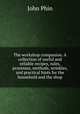 The workshop companion. A collection of useful and reliable recipes, rules, processes, methods, wrinkles, and practical hints for the household and the shop, Phin, John 