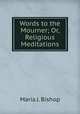 Words to the Mourner; Or, Religious Meditations, Maria J. Bishop 
