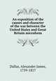 An exposition of the causes and character of the war between the United States and Great Britain microform, Dallas, Alexander James, 1759-1817 