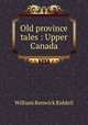 Old province tales : Upper Canada, William Renwick Riddell 
