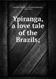 Ypiranga, a love tale of the Brazils;, Markell, Charles F. (Charles Frederick), 1855-1941 