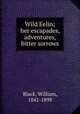 Wild Eelin; her escapades, adventures, & bitter sorrows, Black, William, 1841-1898 
