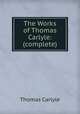 The Works of Thomas Carlyle: (complete)., Thomas Carlyle 