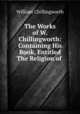 The Works of W. Chillingworth: Containing His Book, Entitled The Religion of ., William Chillingworth 