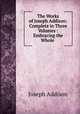 The Works of Joseph Addison: Complete in Three Volumes : Embracing the Whole ., Joseph Addison 