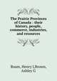 The Prairie Provinces of Canada : their history, people, commerce, industries, and resources, Boam, Henry J,Brown, Ashley G 