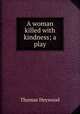 A woman killed with kindness; a play, Heywood Thomas 