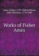 Works of Fisher Ames, Ames, Fisher, 1758-1808,Kirkland, John Thornton, 1770-1840 