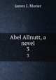 Abel Allnutt, a novel. 3, James J. Morier 