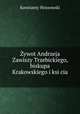 Zywot Andrzeja Zawiszy Trzebickiego, biskupa Krakowskiego i ksi?cia ., Konstanty Hoszowski 