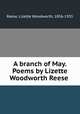 A branch of May. Poems by Lizette Woodworth Reese, Reese, Lizette Woodworth, 1856-1935 