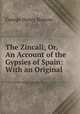 The Zincali; Or, An Account of the Gypsies of Spain: With an Original ., George Henry Borrow 