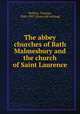 The abbey churches of Bath & Malmesbury and the church of Saint Laurence, Perkins, Thomas, 1842-1907. [from old catalog] 