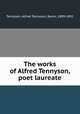 The works of Alfred Tennyson, poet laureate, Tennyson, Alfred Tennyson, Baron, 1809-1892 