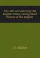 The ABC of Collecting Old English China: Giving Short History of the English ., J. F. Blacker 