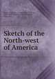 Sketch of the North-west of America, Alexandre A. Tache 