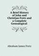 A Brief History of John and Christian Fretz and a Complete Genealogical ., Abraham James Fretz 