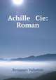 Achille & Cie: Roman., Benjamin Vallotton 