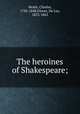 The heroines of Shakespeare;, Heath, Charles, 1785-1848,Glover, De Lay, 1823-1863 