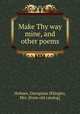 Make Thy way mine, and other poems, Holmes, Georgiana (Klingle), Mrs. [from old catalog] 