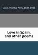 Love in Spain, and other poems, Lowe, Martha Perry, 1829-1902 
