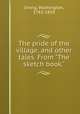 The pride of the village, and other tales. From "The sketch book.", Irving, Washington, 1783-1859 