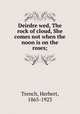 Deirdre wed, The rock of cloud, She comes not when the noon is on the roses;, Trench, Herbert, 1865-1923 