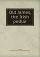 Old James, the Irish pedlar, Tuckey, Mary B,American Sunday-School Union 