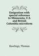 Emigration with special reference to Minnesota, U.S. and British Columbia microform, Rawlings, Thomas 