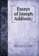 Essays of Joseph Addison;, Addison, Joseph, 1672-1719,Mabie, Hamilton Wright, 1846-1916, editor 
