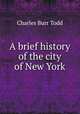 A brief history of the city of New York, Charles Burr Todd 