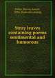 Stray leaves containing poems sentimental and humorous, Fuller, Harvey Austin, 1834- [from old catalog] 