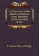 A Discourse on the Death of William Henry Harrison: Ninth President of the ., Hedge Frederic Henry 