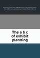 The a b c of exhibit planning, Routzahn, Evart Grant, 1869-,Routzahn, Mary Brayton Swain, Mrs., 1880- joint author,Harrison, Shelby Millard, 1881- ed 
