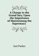 A Charge to the Grand Jury, Upon the Importance of Maintainung the Supremacy ., Parker, Joel 