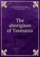 The aborigines of Tasmania, Roth, H. Ling (Henry Ling), 1855-1925,Butler, Marion E,Garson, J. G. (John George) 