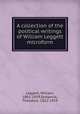A collection of the political writings of William Leggett microform, Leggett, William, 1801-1839,Sedgwick, Theodore, 1811-1859 